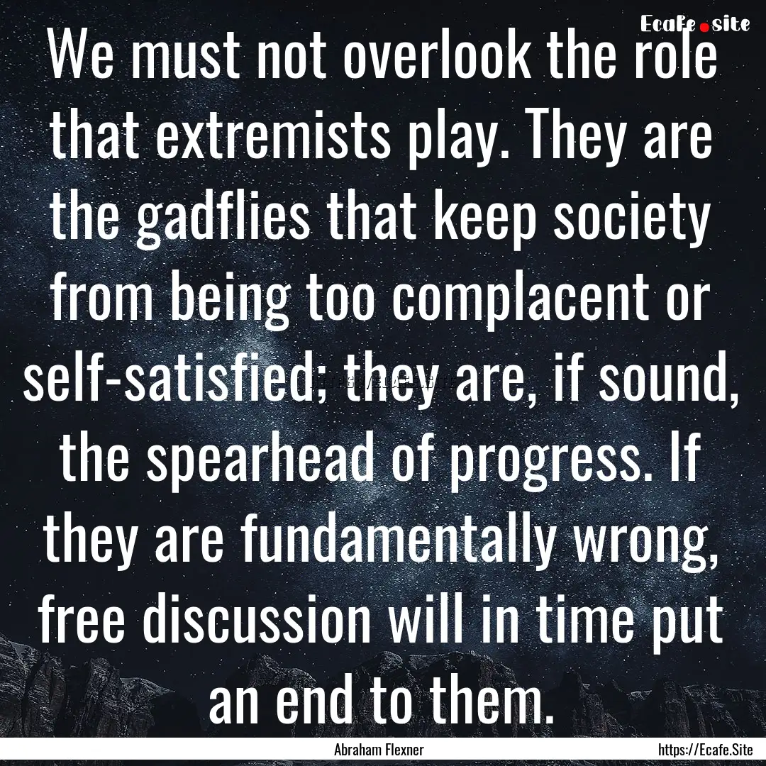 We must not overlook the role that extremists.... : Quote by Abraham Flexner