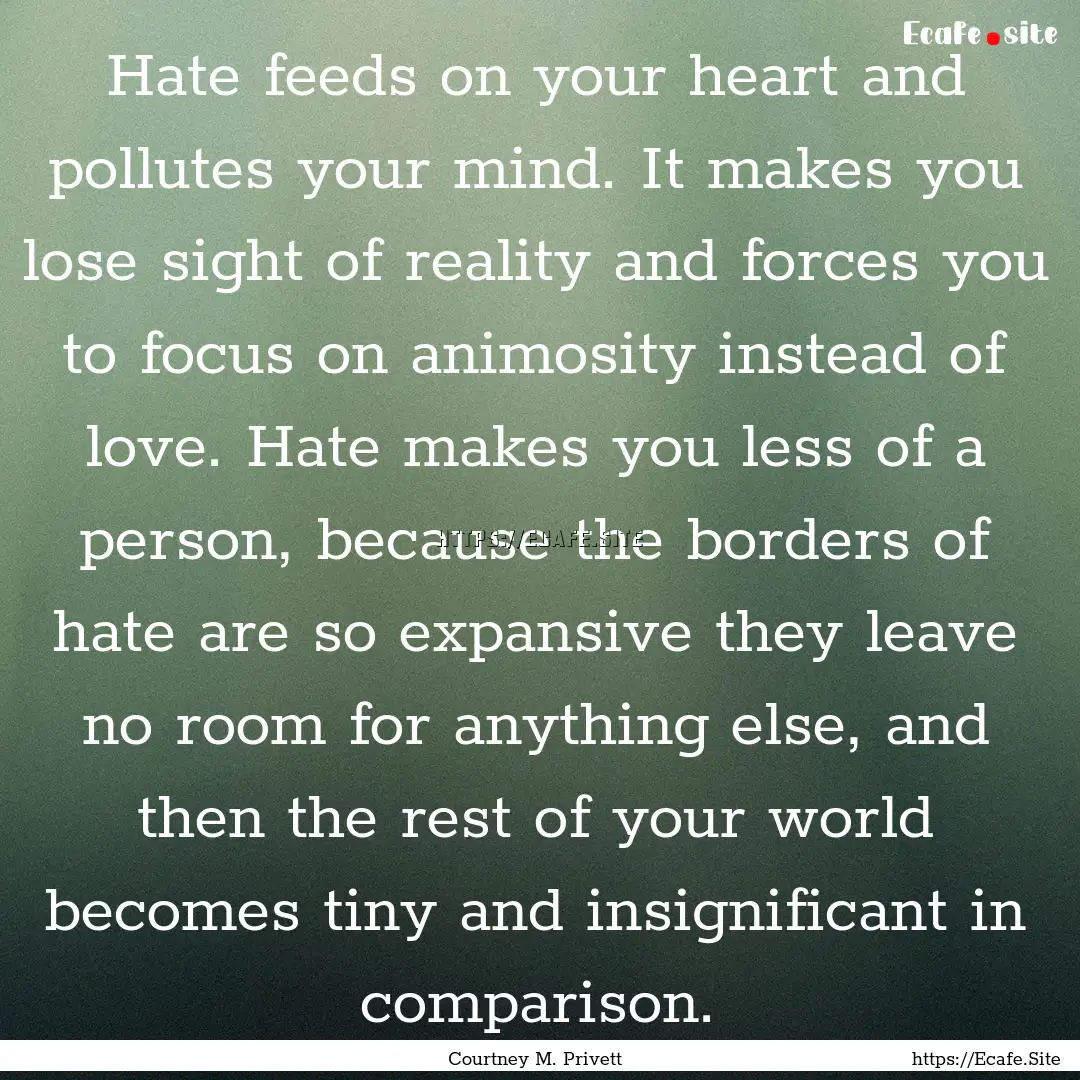 Hate feeds on your heart and pollutes your.... : Quote by Courtney M. Privett