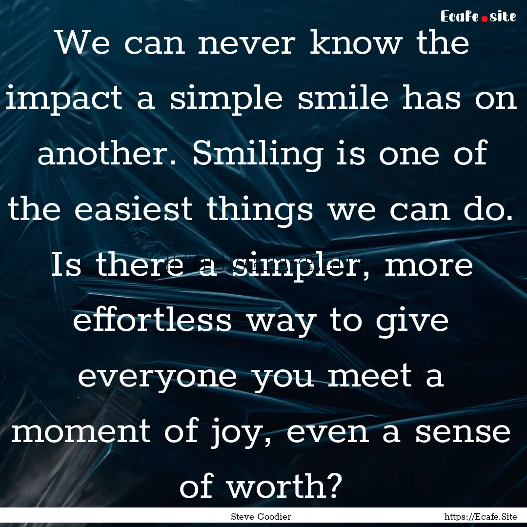 We can never know the impact a simple smile.... : Quote by Steve Goodier