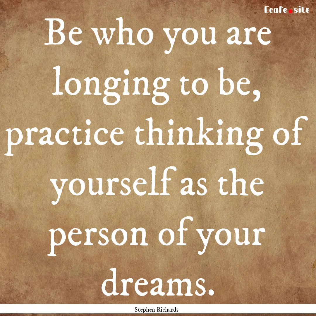 Be who you are longing to be, practice thinking.... : Quote by Stephen Richards