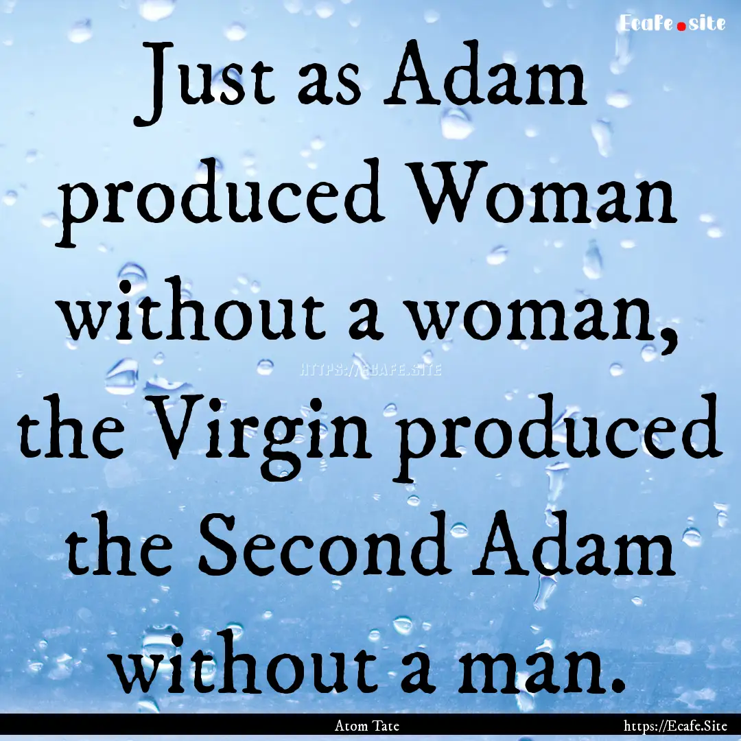 Just as Adam produced Woman without a woman,.... : Quote by Atom Tate