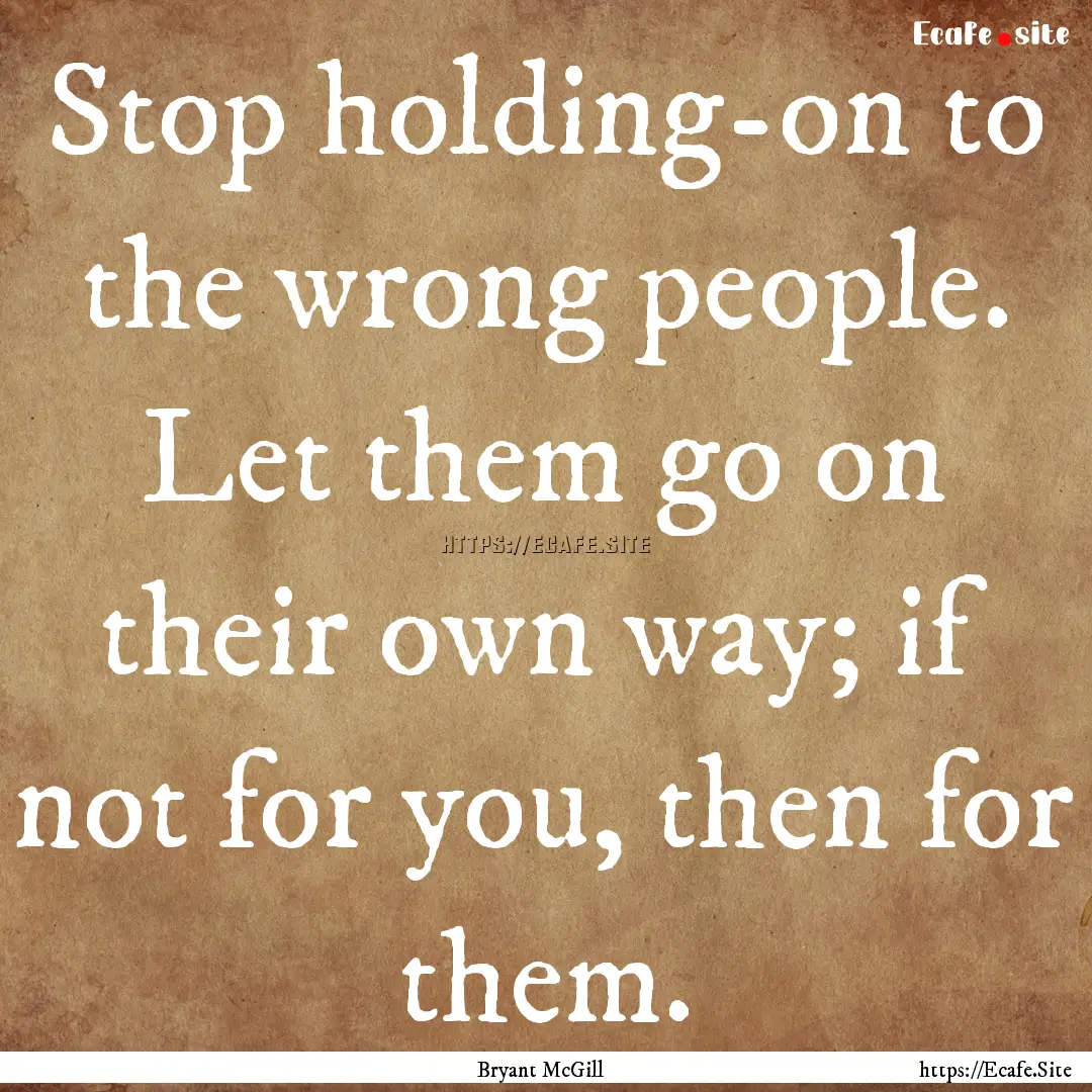 Stop holding-on to the wrong people. Let.... : Quote by Bryant McGill