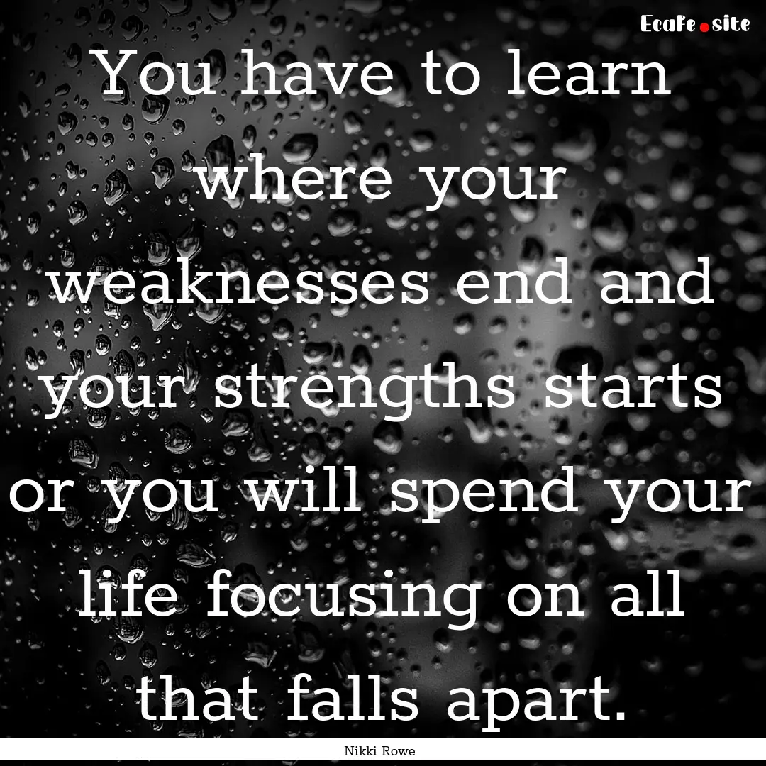 You have to learn where your weaknesses end.... : Quote by Nikki Rowe