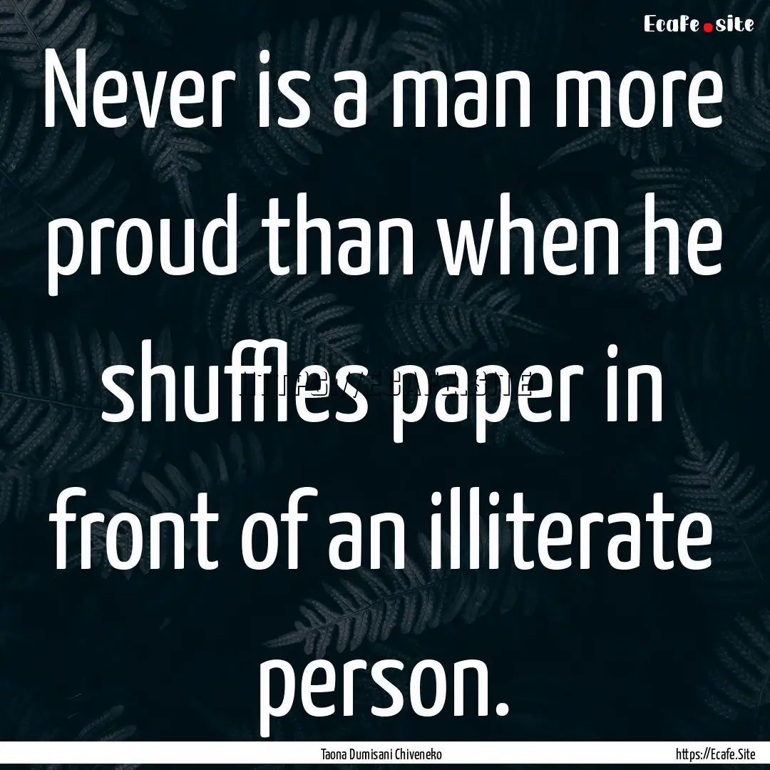 Never is a man more proud than when he shuffles.... : Quote by Taona Dumisani Chiveneko