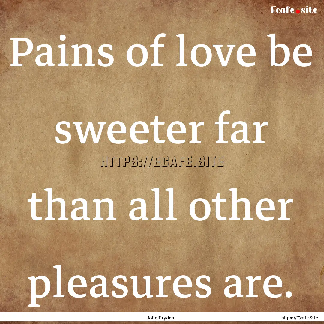 Pains of love be sweeter far than all other.... : Quote by John Dryden