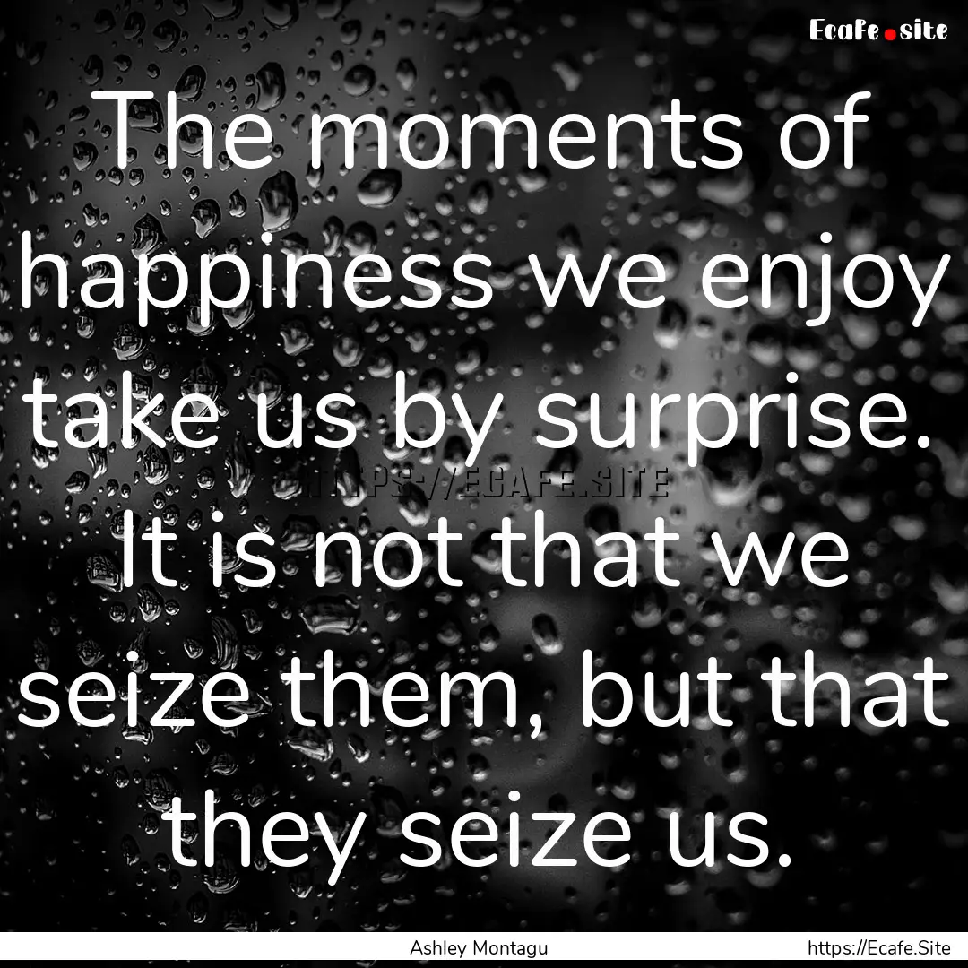 The moments of happiness we enjoy take us.... : Quote by Ashley Montagu