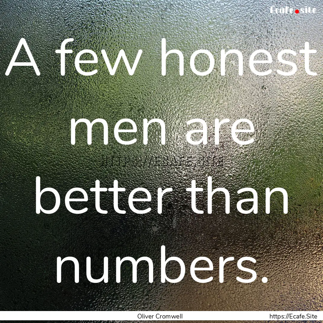 A few honest men are better than numbers..... : Quote by Oliver Cromwell