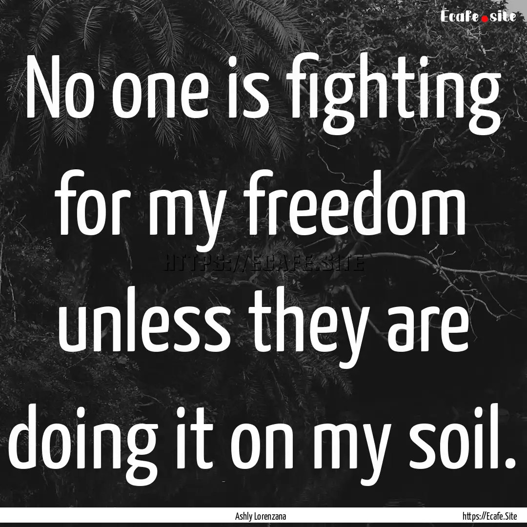 No one is fighting for my freedom unless.... : Quote by Ashly Lorenzana