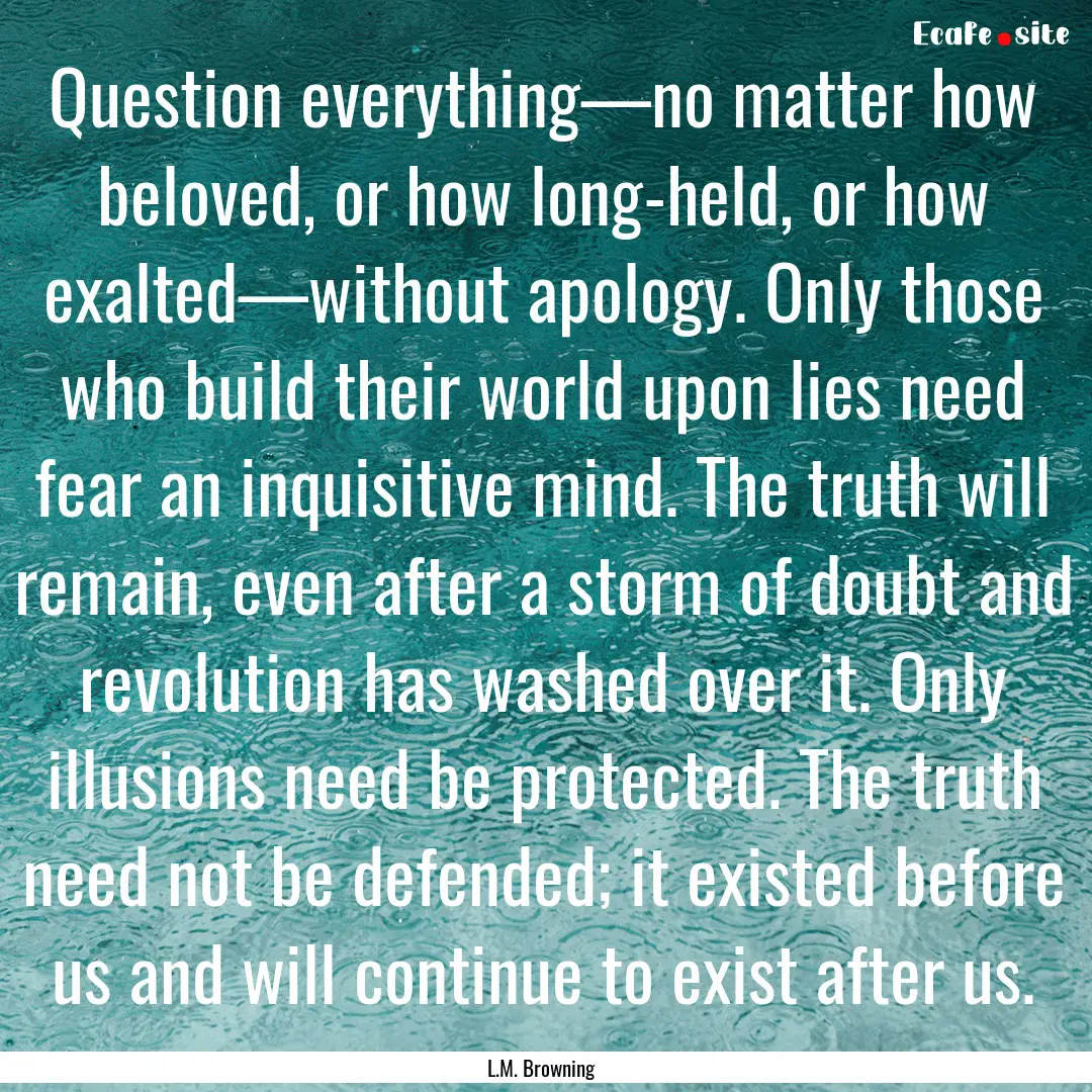 Question everything—no matter how beloved,.... : Quote by L.M. Browning