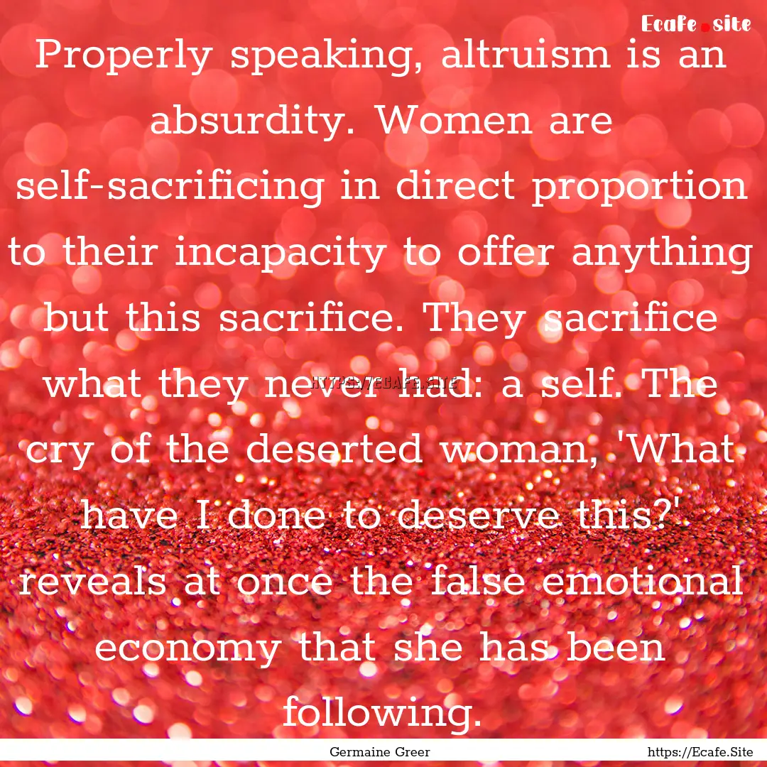 Properly speaking, altruism is an absurdity..... : Quote by Germaine Greer