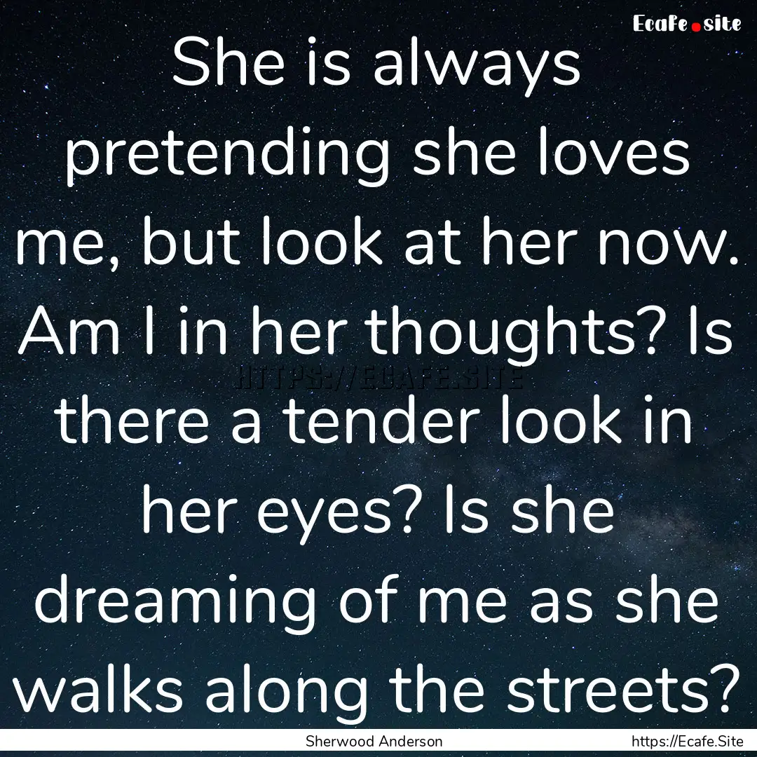 She is always pretending she loves me, but.... : Quote by Sherwood Anderson