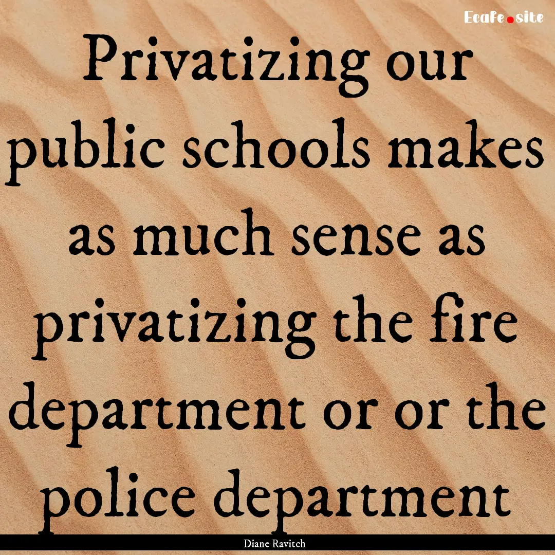 Privatizing our public schools makes as much.... : Quote by Diane Ravitch