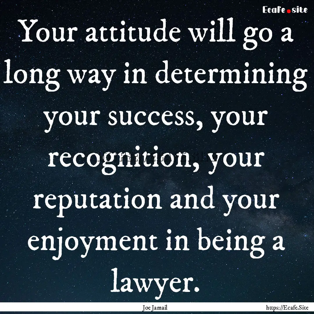 Your attitude will go a long way in determining.... : Quote by Joe Jamail