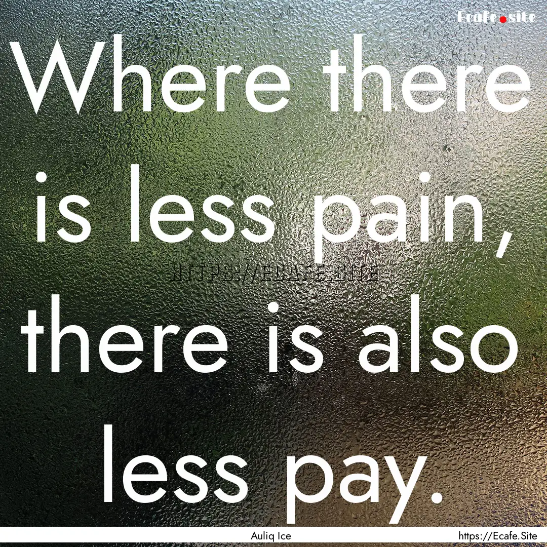 Where there is less pain, there is also less.... : Quote by Auliq Ice