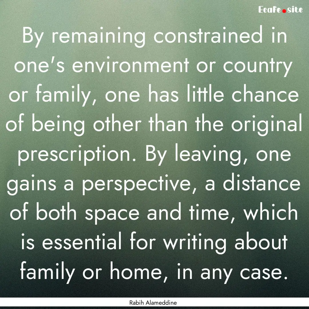 By remaining constrained in one's environment.... : Quote by Rabih Alameddine