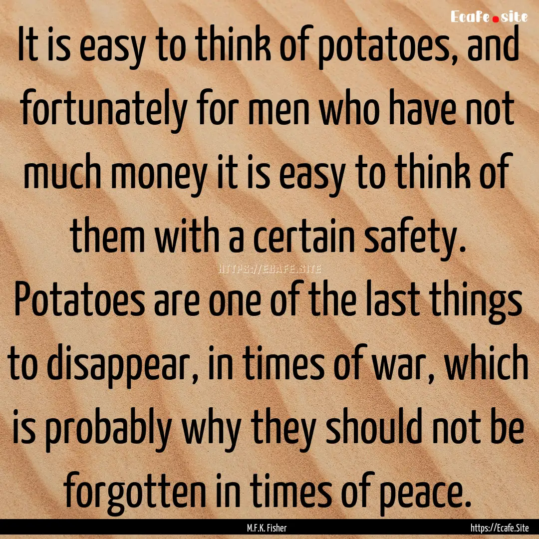 It is easy to think of potatoes, and fortunately.... : Quote by M.F.K. Fisher