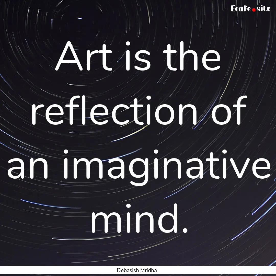 Art is the reflection of an imaginative mind..... : Quote by Debasish Mridha