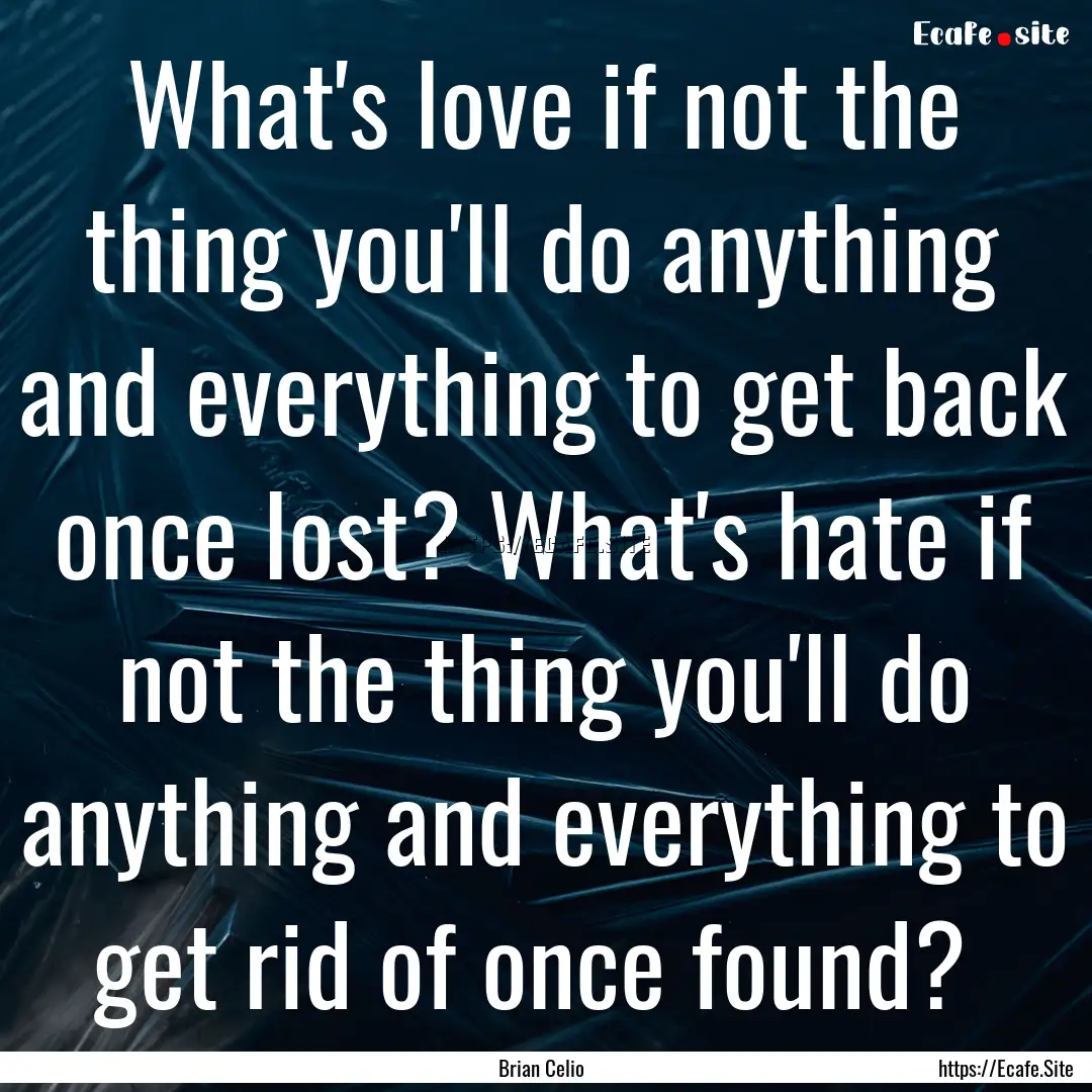 What's love if not the thing you'll do anything.... : Quote by Brian Celio