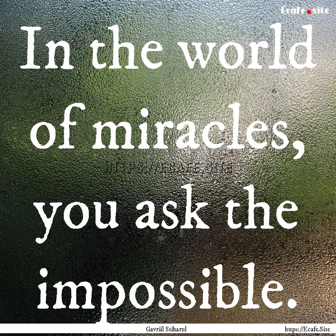 In the world of miracles, you ask the impossible..... : Quote by Gavriil Stiharul