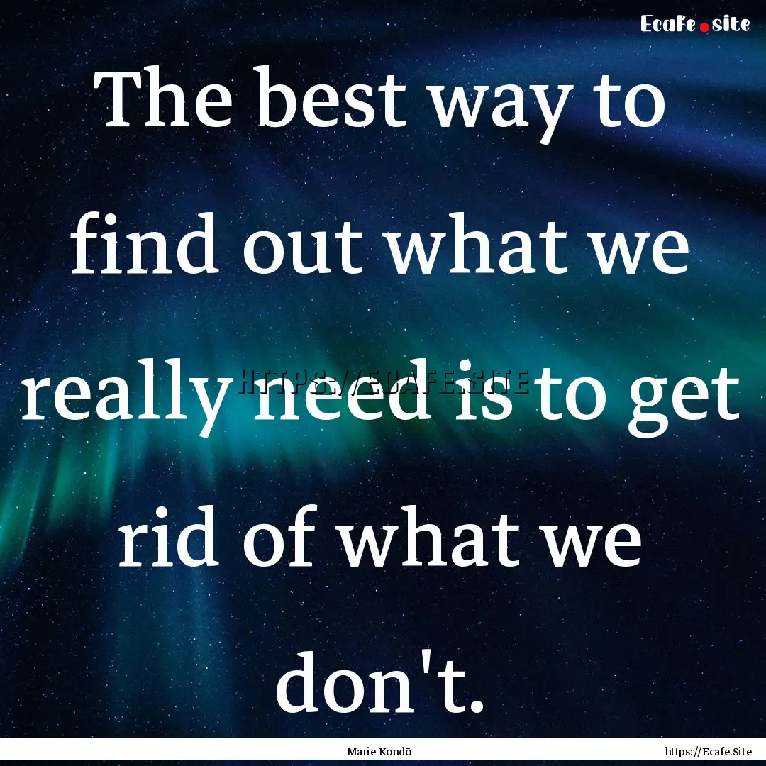 The best way to find out what we really need.... : Quote by Marie Kondō