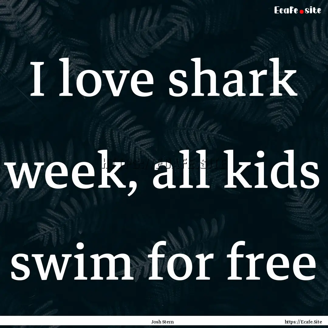 I love shark week, all kids swim for free.... : Quote by Josh Stern