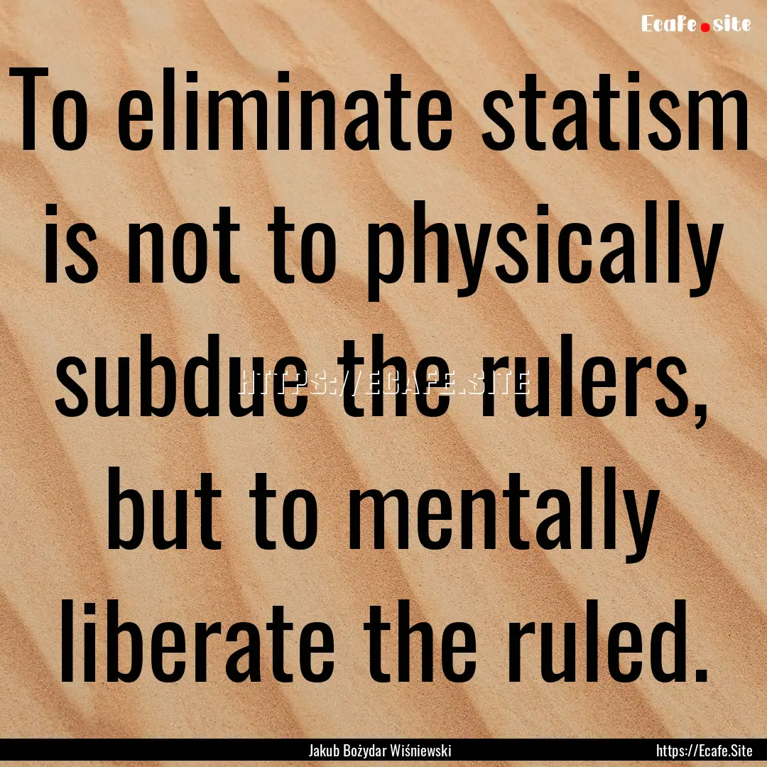 To eliminate statism is not to physically.... : Quote by Jakub Bożydar Wiśniewski