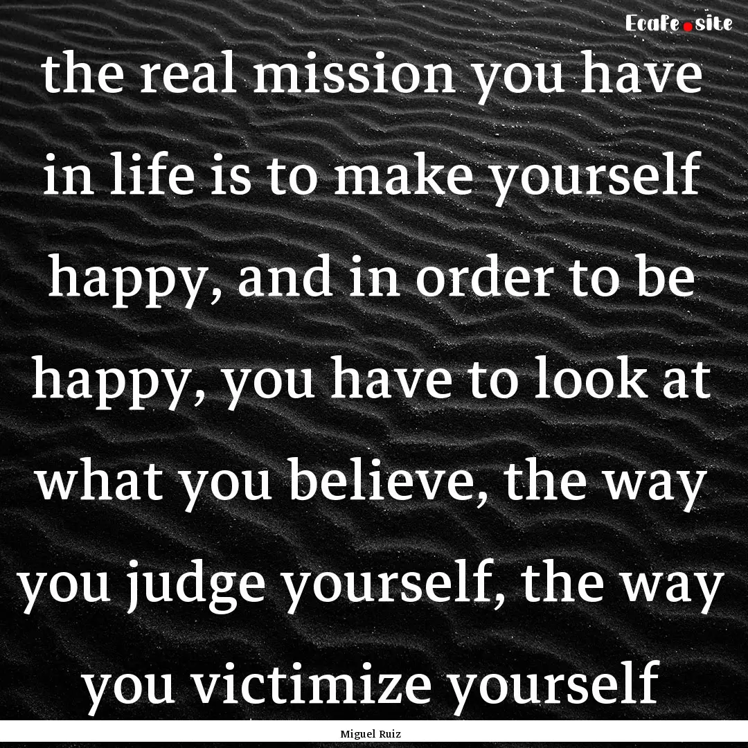 the real mission you have in life is to make.... : Quote by Miguel Ruiz