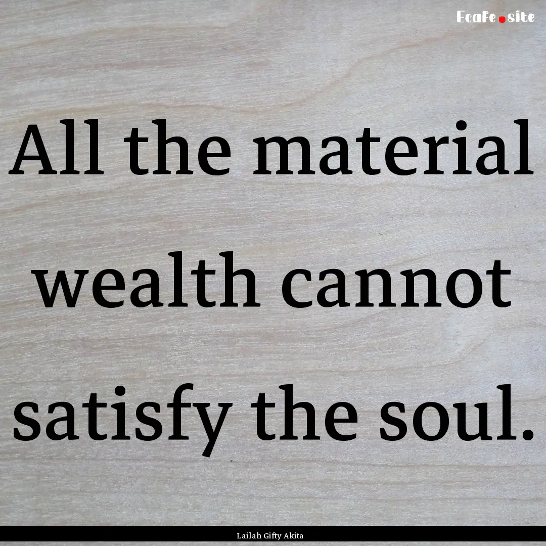 All the material wealth cannot satisfy the.... : Quote by Lailah Gifty Akita