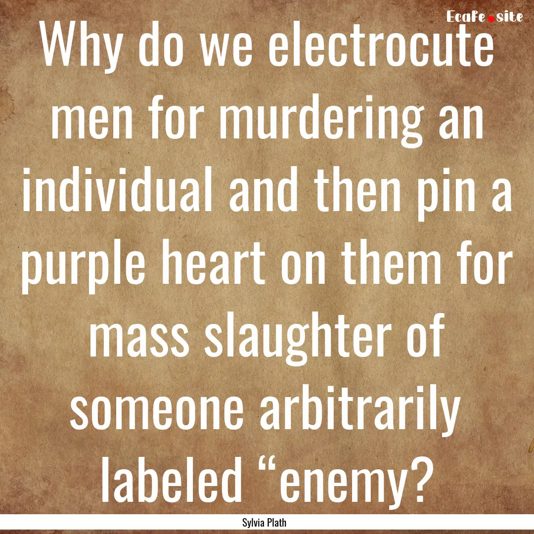 Why do we electrocute men for murdering an.... : Quote by Sylvia Plath