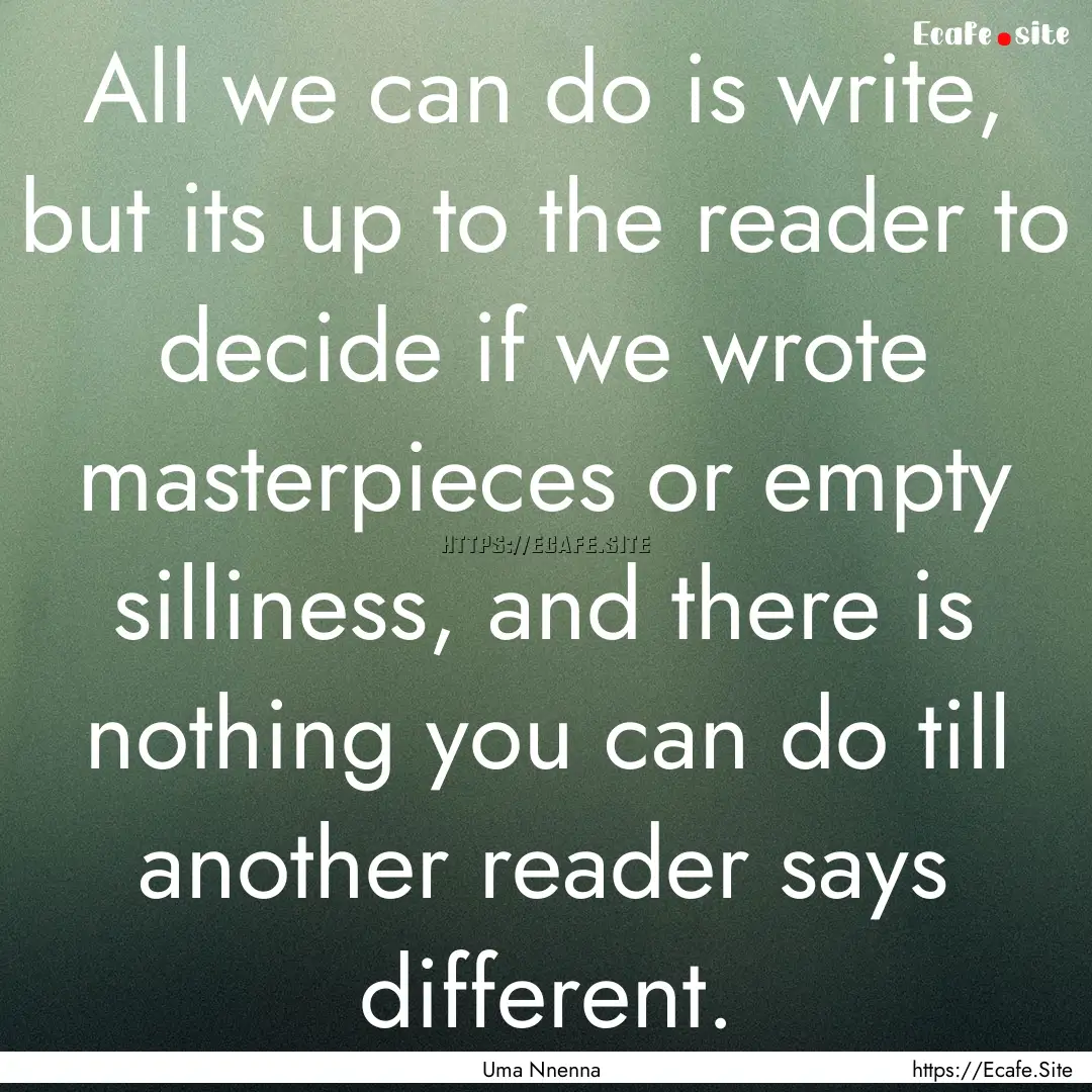 All we can do is write, but its up to the.... : Quote by Uma Nnenna