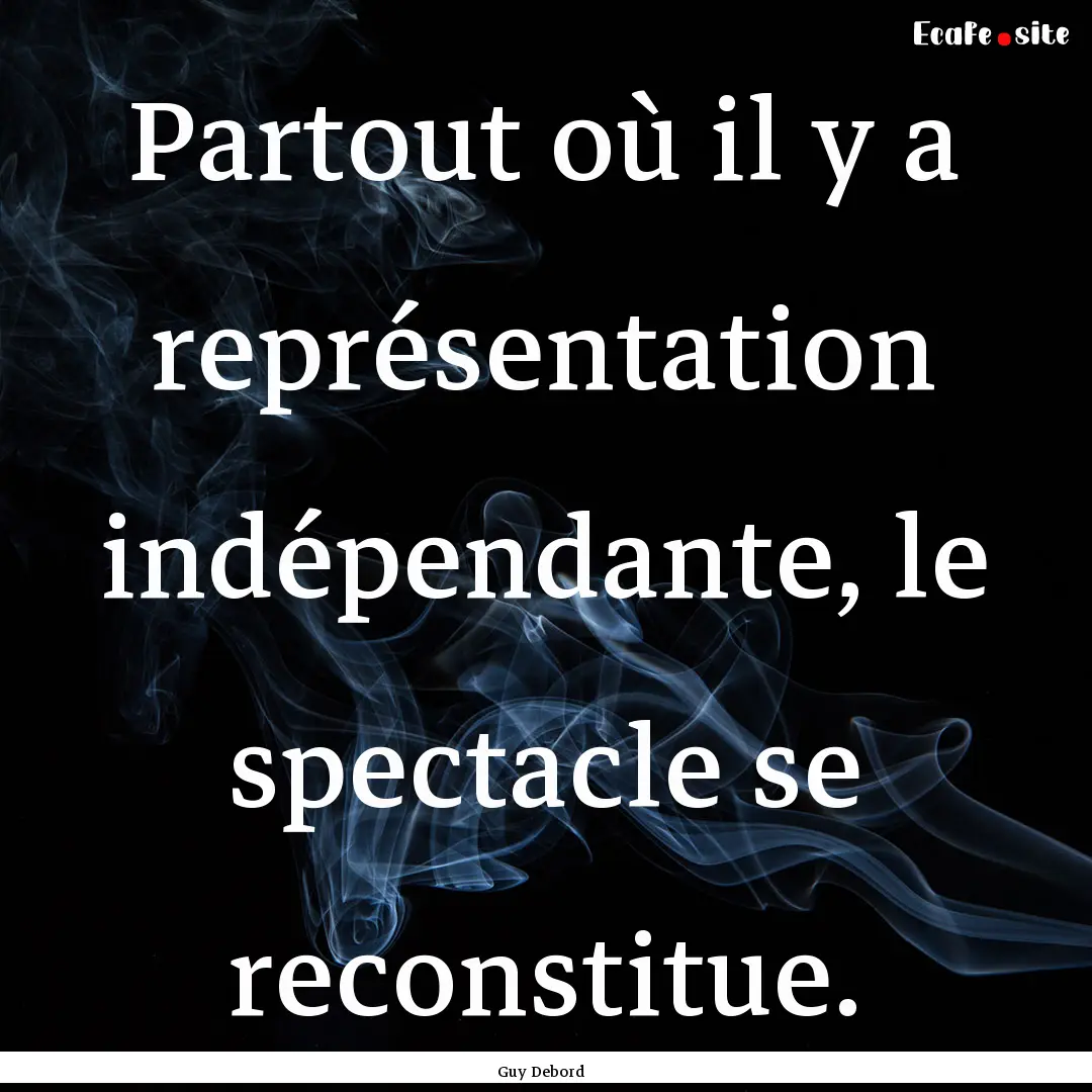 Partout où il y a représentation indépendante,.... : Quote by Guy Debord