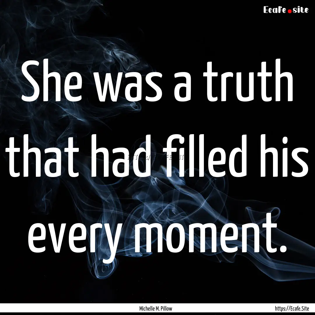 She was a truth that had filled his every.... : Quote by Michelle M. Pillow