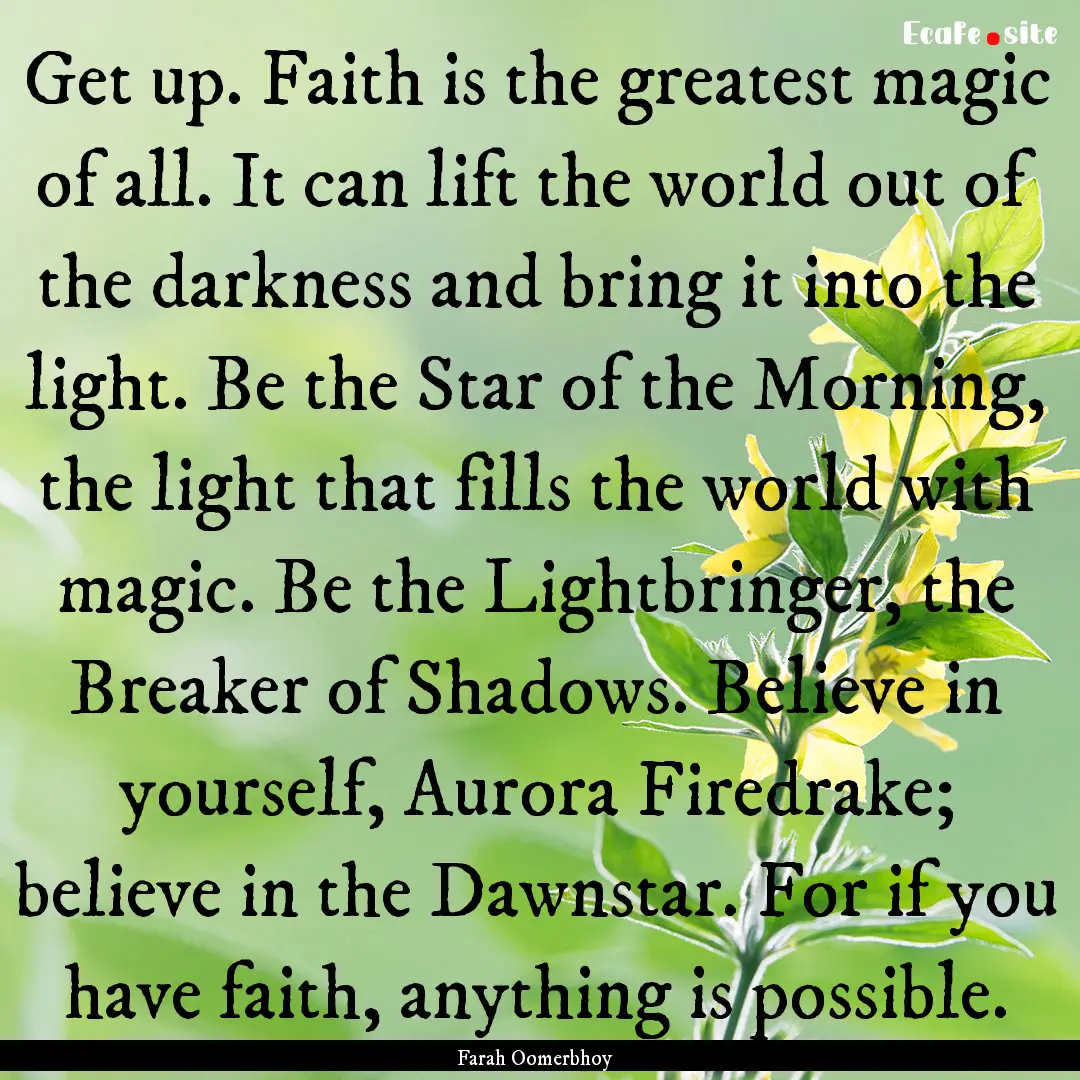 Get up. Faith is the greatest magic of all..... : Quote by Farah Oomerbhoy