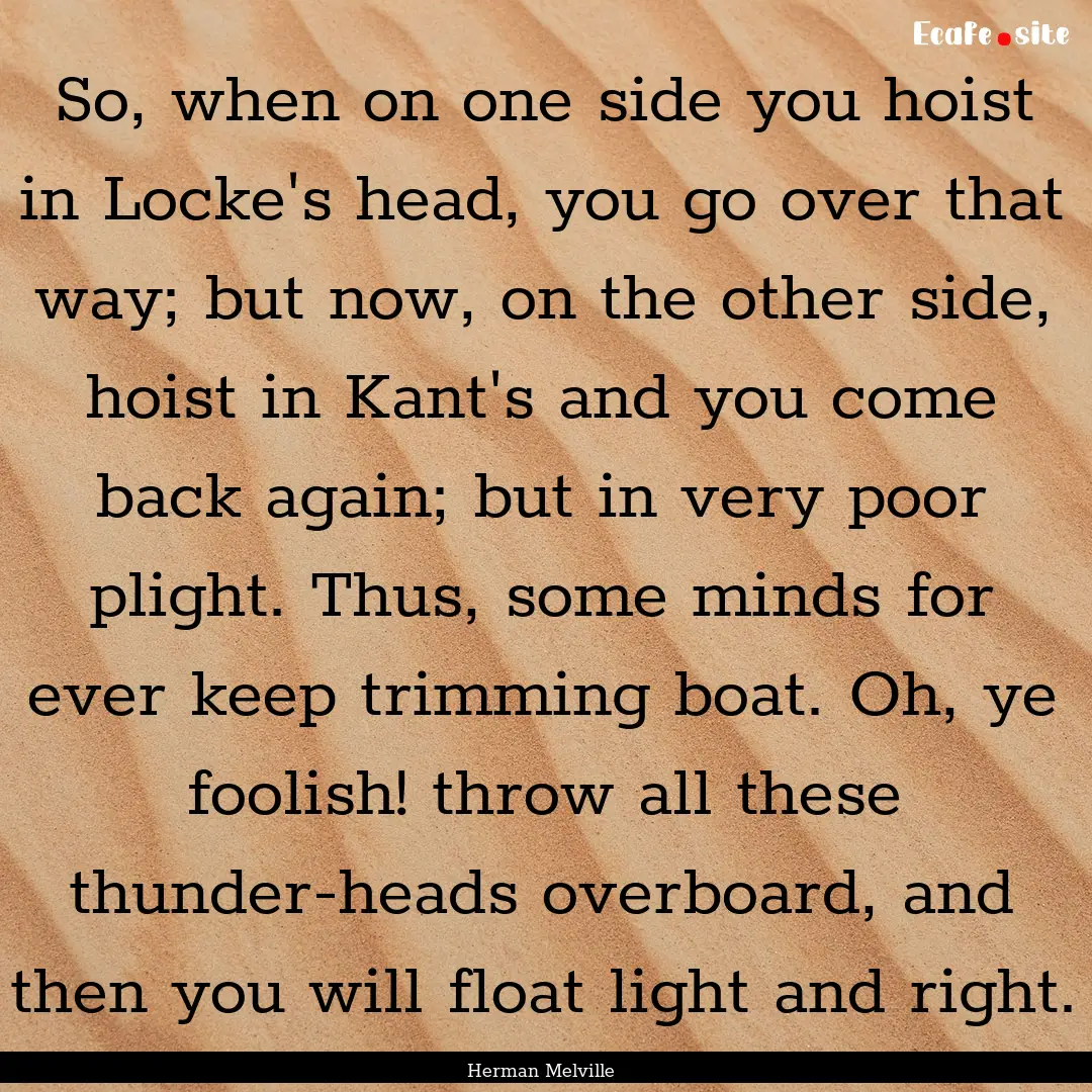 So, when on one side you hoist in Locke's.... : Quote by Herman Melville