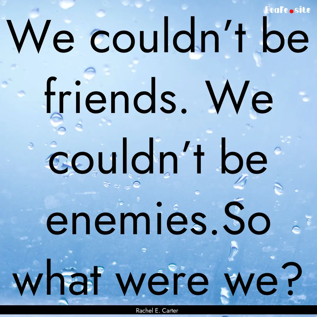 We couldn’t be friends. We couldn’t be.... : Quote by Rachel E. Carter