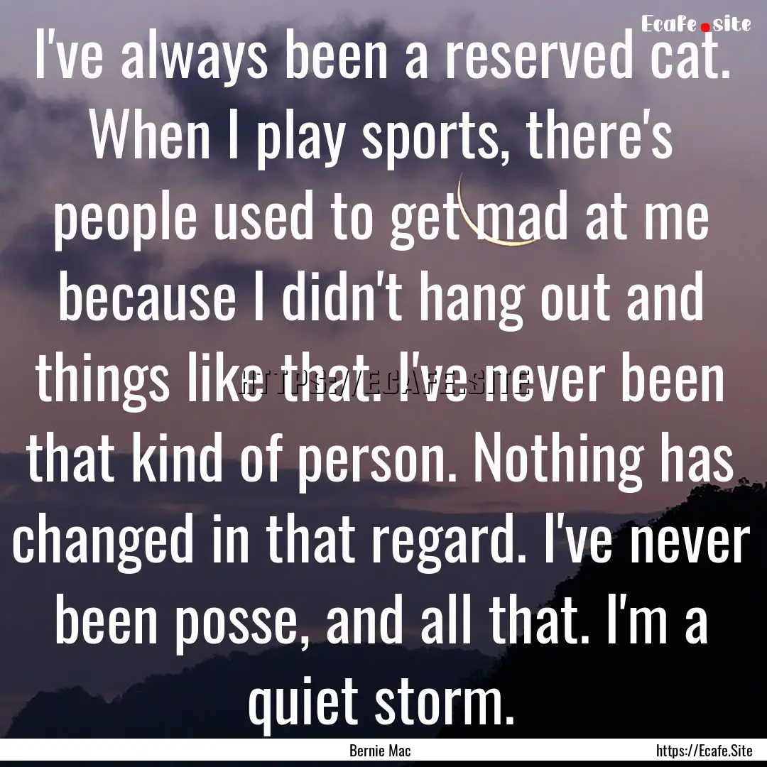 I've always been a reserved cat. When I play.... : Quote by Bernie Mac