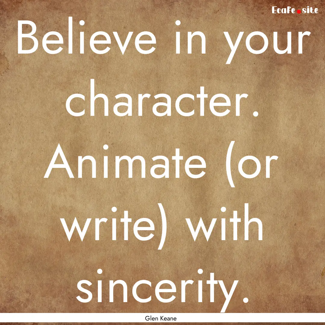 Believe in your character. Animate (or write).... : Quote by Glen Keane