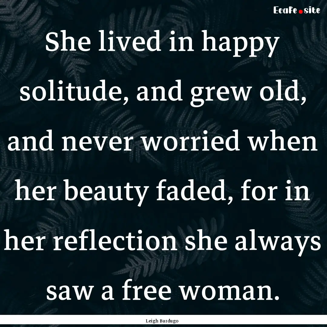 She lived in happy solitude, and grew old,.... : Quote by Leigh Bardugo