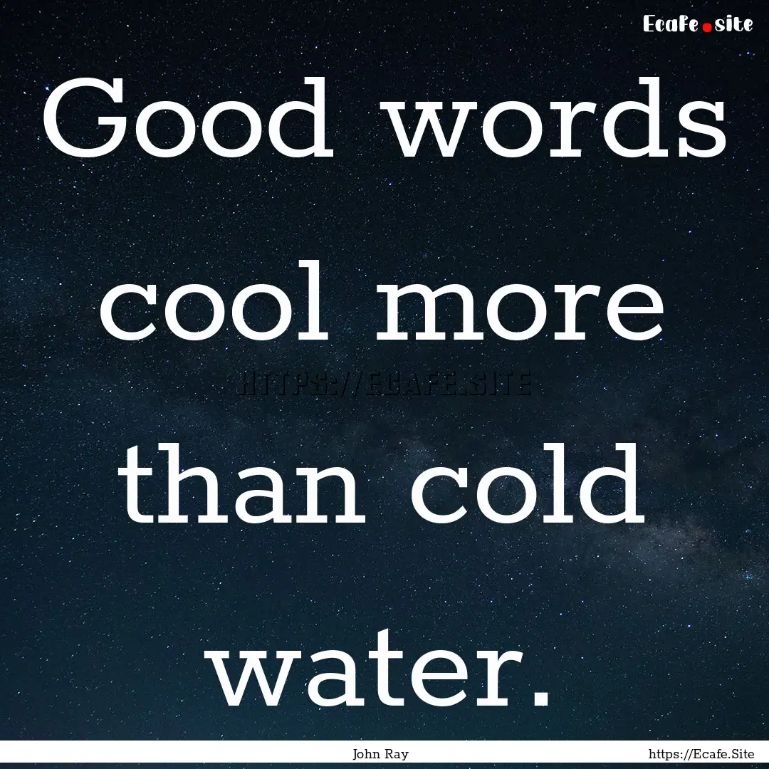 Good words cool more than cold water. : Quote by John Ray