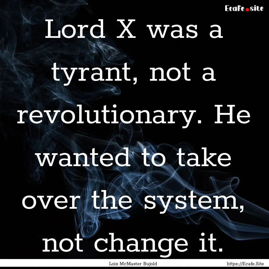 Lord X was a tyrant, not a revolutionary..... : Quote by Lois McMaster Bujold