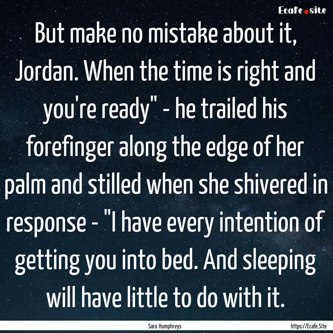 But make no mistake about it, Jordan. When.... : Quote by Sara Humphreys