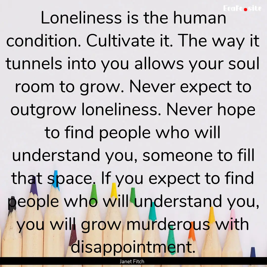 Loneliness is the human condition. Cultivate.... : Quote by Janet Fitch