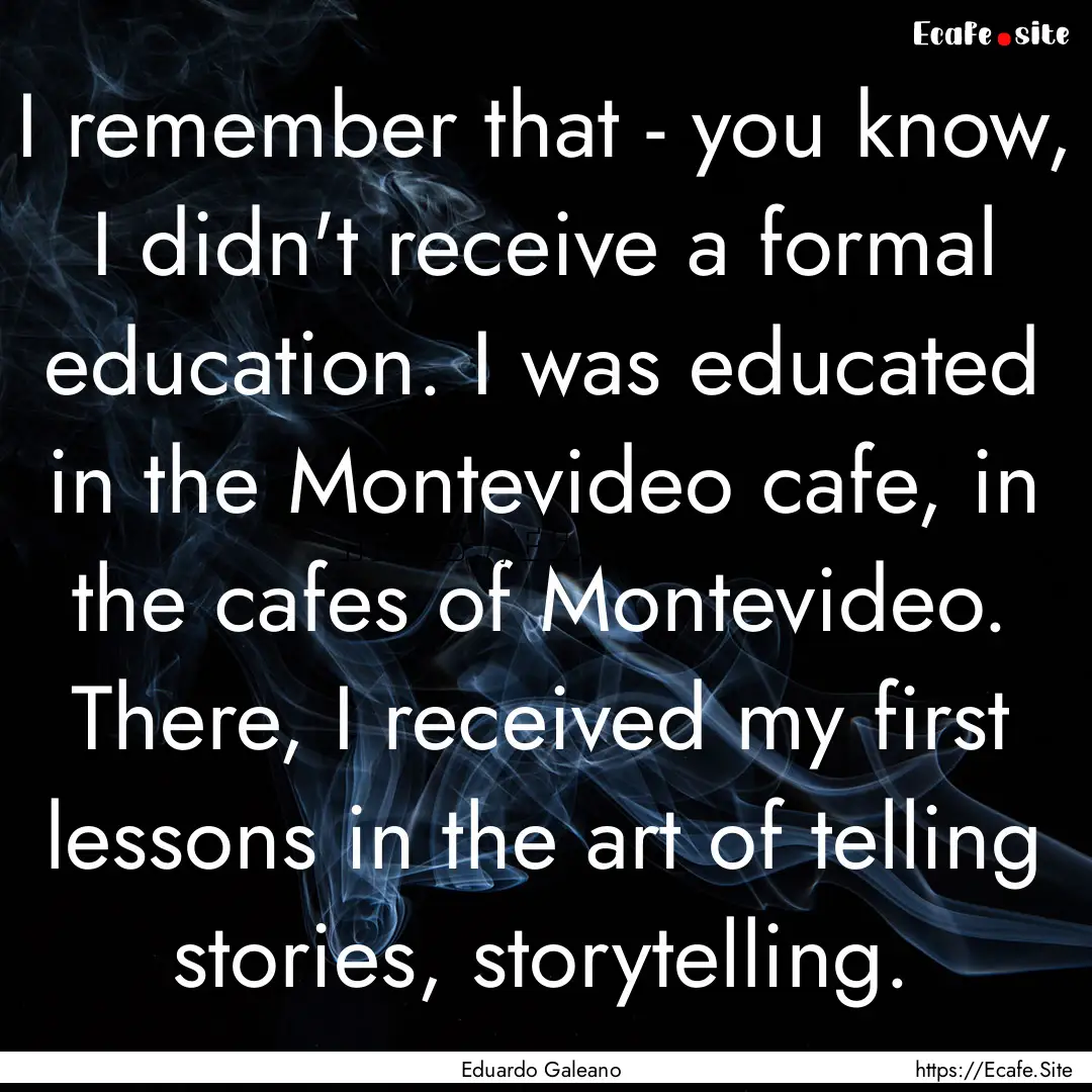 I remember that - you know, I didn't receive.... : Quote by Eduardo Galeano