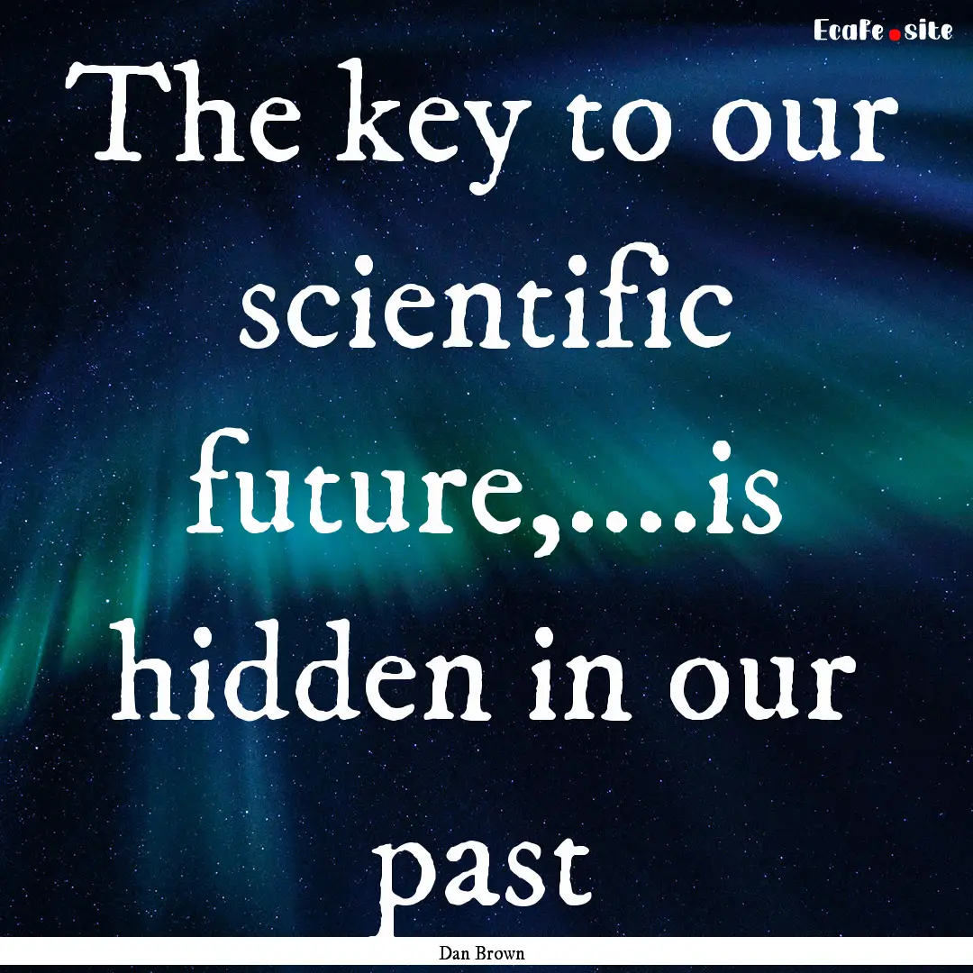 The key to our scientific future,....is hidden.... : Quote by Dan Brown