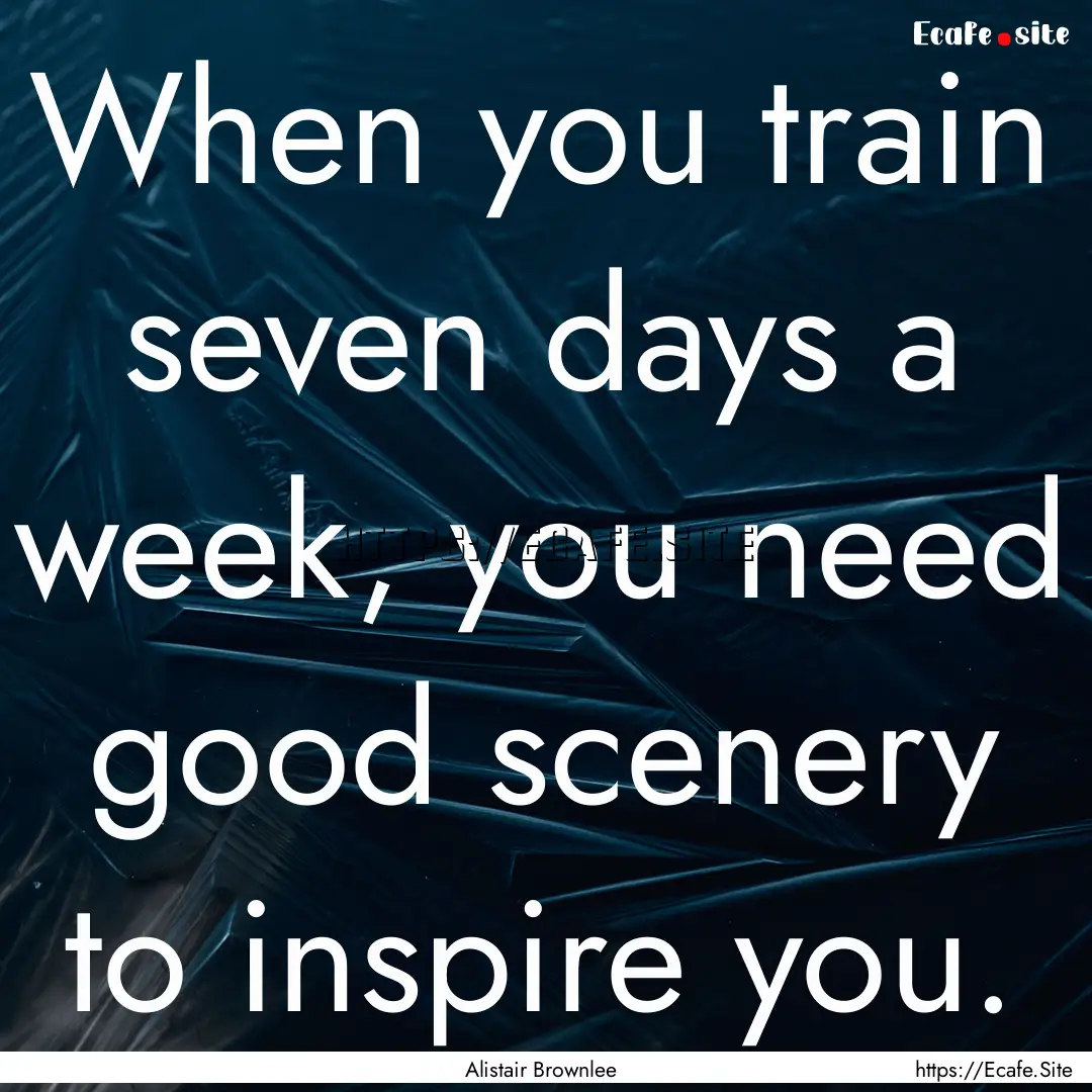 When you train seven days a week, you need.... : Quote by Alistair Brownlee