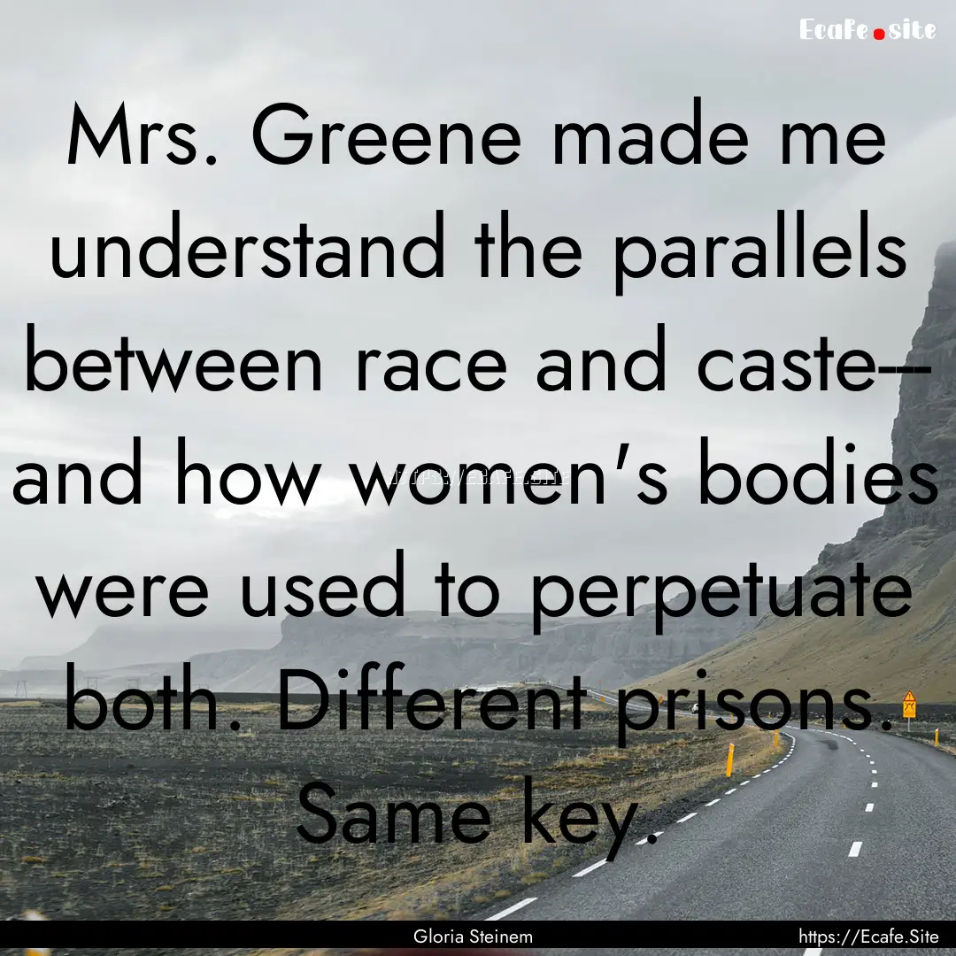 Mrs. Greene made me understand the parallels.... : Quote by Gloria Steinem