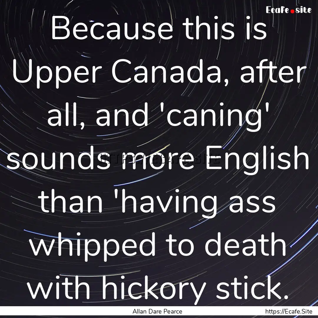 Because this is Upper Canada, after all,.... : Quote by Allan Dare Pearce