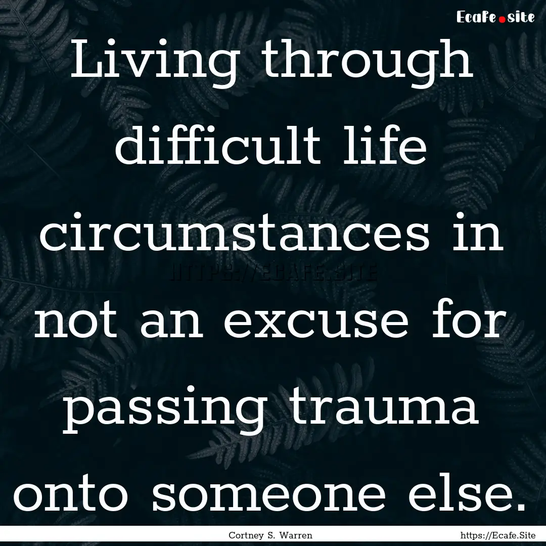 Living through difficult life circumstances.... : Quote by Cortney S. Warren