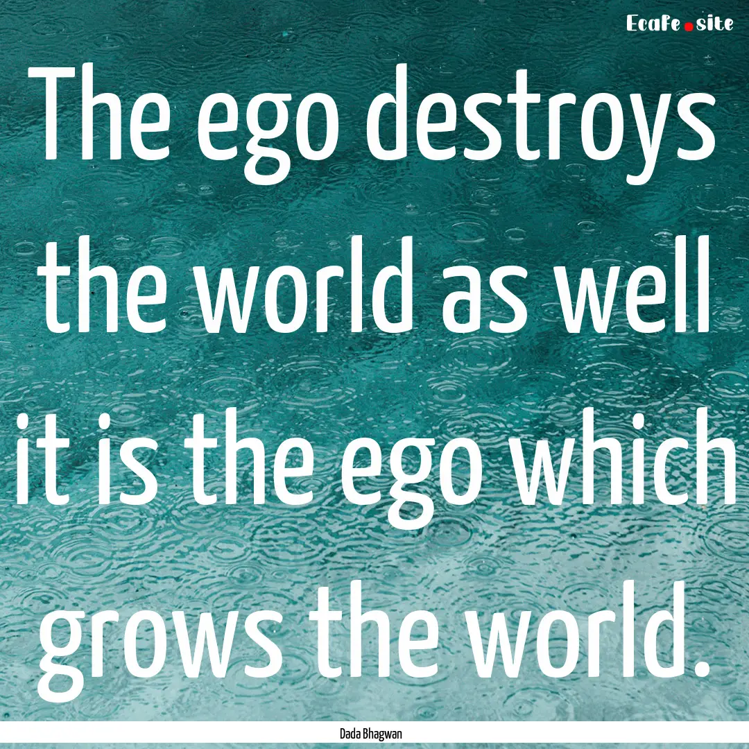 The ego destroys the world as well it is.... : Quote by Dada Bhagwan