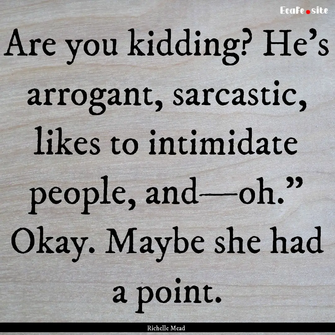 Are you kidding? He's arrogant, sarcastic,.... : Quote by Richelle Mead